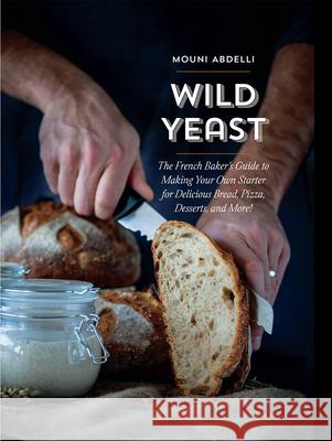 Wild Yeast: The French Baker's Guide to Making Your Own Starter for Delicious Bread, Pizza, Desserts, and More! Mouni Abdelli 9781681986999 Rocky Nook