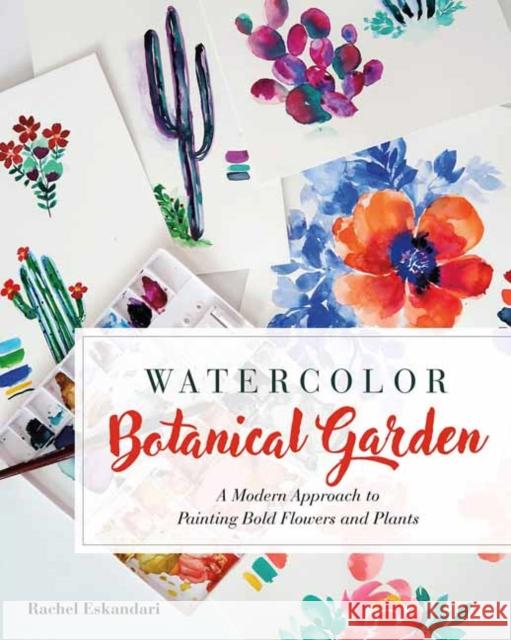 Watercolor Botanical Garden: A Modern Approach to Painting Bold Flowers, Plants, and Cacti Eskandari, Rachel 9781681987637 Rocky Nook