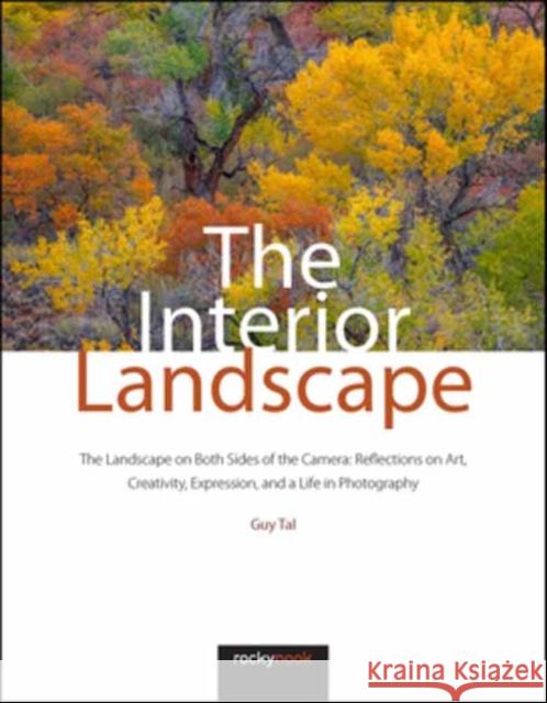 The Interior Landscape: The Landscape on Both Sides of the Camera: Reflections on Art, Creativity, Expression, and a Life in Photography Tal, Guy 9781681988917 Rocky Nook