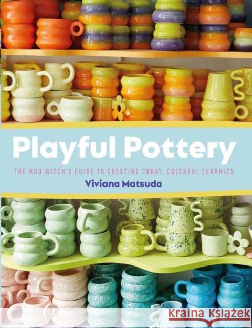 Playful Pottery: The Mudwitch's Guide to Creating Curvy, Colorful Ceramics Viviana Matsuda 9781681989075 Rocky Nook