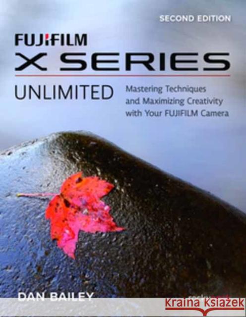 Fujifilm X Series Unlimited: Mastering Techniques and Maximizing Creativity with Your Fujifilm Camera Bailey, Dan 9781681989655 Rocky Nook
