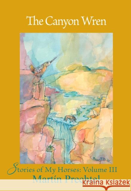 The Canyon Wren: Stories of My Horses Vol. III Prechtel, Martín 9781682011294 North Star Press of Saint Cloud Inc