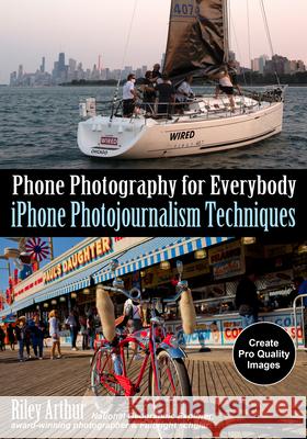 Phone Photography for Everybody: iPhone Photojournalism Techniques Riley Arthur 9781682034613 Amherst Media