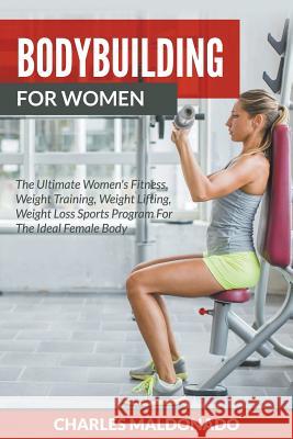 Bodybuilding For Women: The Ultimate Women's Fitness, Weight Training, Weight Lifting, Weight Loss Sports Program For The Ideal Female Body Maldonado, Charles 9781682120361 Weight a Bit
