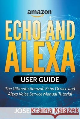 Amazon Echo and Alexa User Guide: The Ultimate Amazon Echo Device and Alexa Voice Service Manual Tutorial Joseph Joyner   9781682120729 Tech Tron