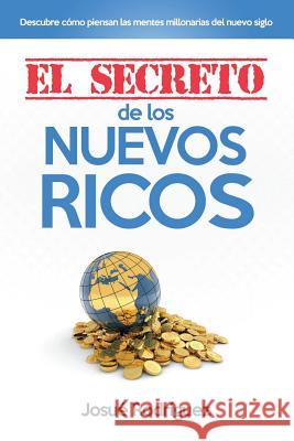 El Secreto de los Nuevos Ricos: Descubre Cómo Piensan Las Mentes Millonarias Del Nuevo Siglo Rodriguez, Josué 9781682120774