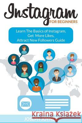 Instagram For Beginners: Learn The Basics of Instagram, Get More Likes, Attract New Followers Guide Joyner, Joseph 9781682120989 Biz Hub