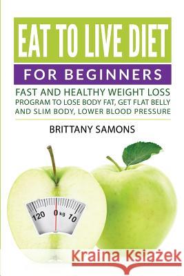 Eat to Live Diet For Beginners: Fast and Healthy Weight Loss Program to Lose Body Fat, Get Flat Belly and Slim Body, Lower Blood Pressure Samons, Brittany 9781682121160