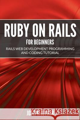 Ruby on Rails For Beginners: Rails Web Development Programming and Coding Tutorial Joyner, Joseph 9781682121450