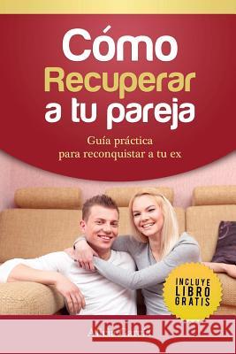 Cómo recuperar a tu pareja: Guía práctica para reconquistar a tu ex Alicia García 9781682121726 Editorial Imagen