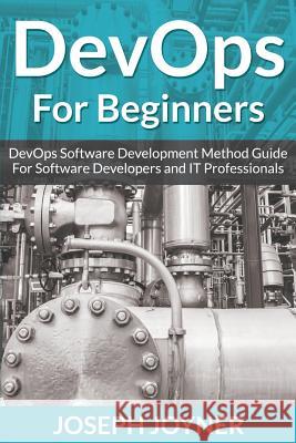 DevOps For Beginners: DevOps Software Development Method Guide For Software Developers and IT Professionals Joyner, Joseph 9781682122105 Tech Tron