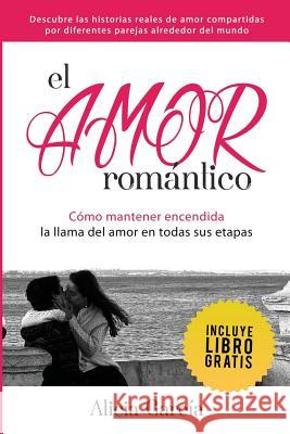 El Amor Romántico: Cómo Mantener Encendida La Llama Del Amor En Todas Sus Etapas Alicia García 9781682122419