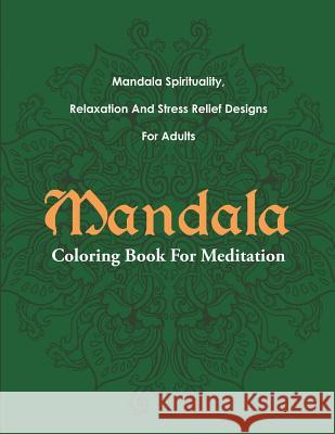 Mandala Coloring Book For Meditation: Mandala Spirituality, Relaxation And Stress Relief Designs For Adults Mandala Design Drawing 9781682122433