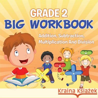 Grade 2 Big Workbook: Addition, Subtraction, Multiplication And Division , Baby 9781682123003 Baby Professor