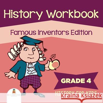 Grade 4 History Workbook: Famous Inventors Edition (History For Kids) Baby Professor 9781682123300 Baby Professor