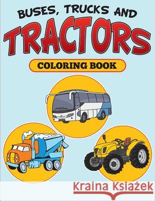 Buses, Trucks and Tractors Coloring Book Speedy Publishing LLC 9781682126899 Speedy Kids