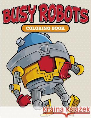 Busy Robots Coloring Book Speedy Publishing LLC 9781682127049 Speedy Kids