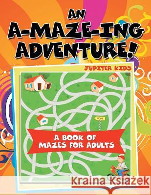 An A-Maze-ing Adventure! (A Book of Mazes for Adults) Jupiter Kids 9781682128336 Jupiter Kids