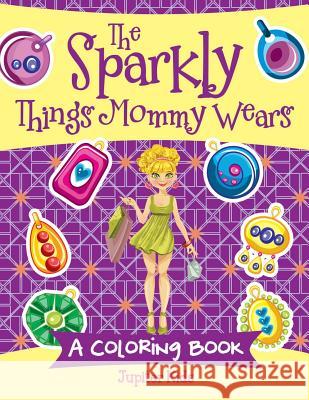 The Sparkly Things Mommy Wears (A Coloring Book) Jupiter Kids 9781682128480 Jupiter Kids