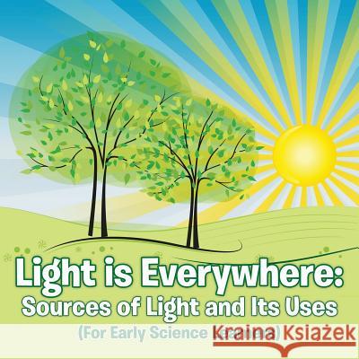 Light is Everywhere: Sources of Light and Its Uses (For Early Learners) Baby Professor 9781682128558 Baby Professor