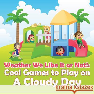 Weather We Like It or Not!: Cool Games to Play on A Cloudy Day Baby Professor 9781682128589 Baby Professor