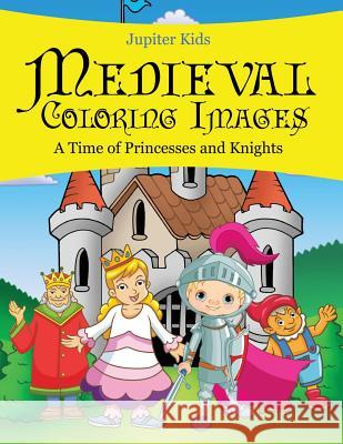 Medieval Coloring Images (A Time of Princesses and Knights) Jupiter Kids 9781682129838 Jupiter Kids
