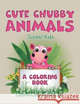 Cute Chubby Animals (A Coloring Book) Jupiter Kids 9781682129944 Jupiter Kids