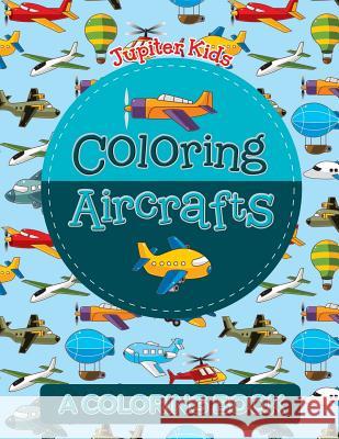 Coloring Aircrafts (A Coloring Book) Jupiter Kids 9781682129975