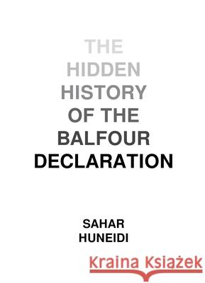 The Hidden History of the Balfour Declaration Sahar Huneidi 9781682191453