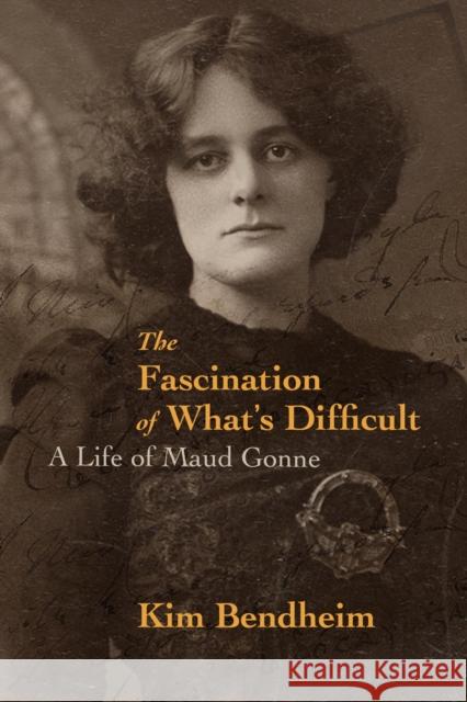 The Fascination of What's Difficult: A Life of Maud Gonne Kim Bendheim 9781682192061 OR Books