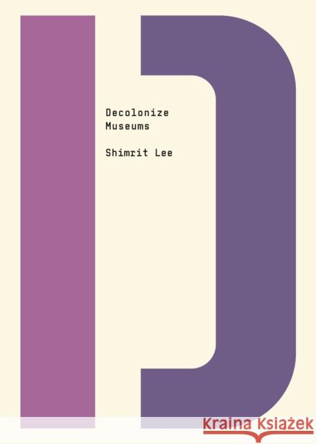 Decolonize Museums Shimrit Lee Bhakti Shringarpure 9781682193150 OR Books