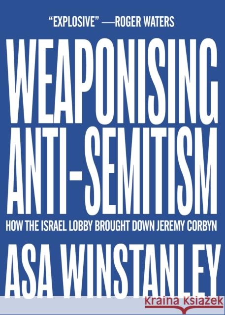 Weaponising Anti-Semitism: How the Israel Lobby Brought Down Jeremy Corbyn Asa Winstanley 9781682193815 OR Books