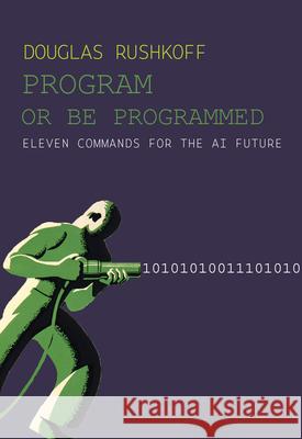 Program Or Be Programmed: Eleven Commands for the AI Future Douglas Rushkoff 9781682194355