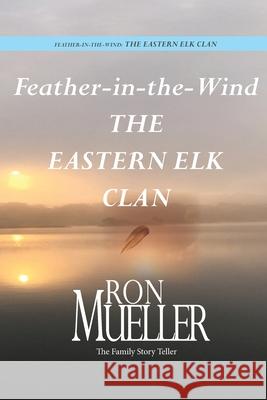 Feather-in-Wind: The Eastern Elk Clan: The Eastern Elk Ron Mueller 9781682232262 Around the World Publishing LLC