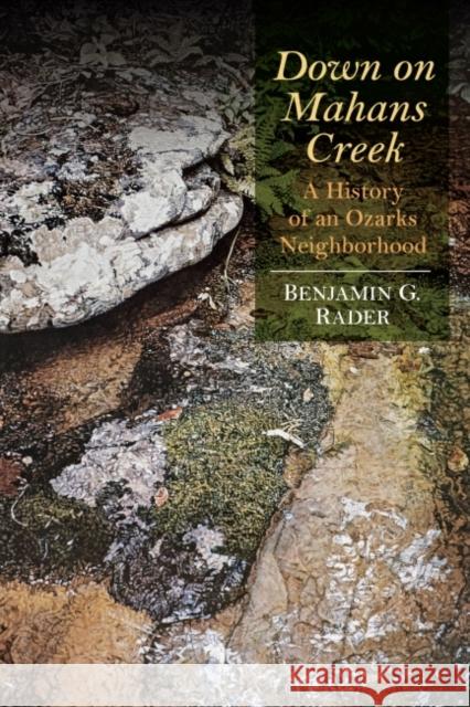 Down on Mahans Creek: A History of an Ozarks Neighborhood Benjamin G. Rader 9781682260197 University of Arkansas Press
