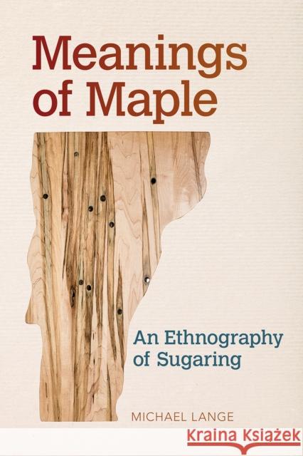Meanings of Maple: An Ethnography of Sugaring Michael Lange 9781682260357 University of Arkansas Press