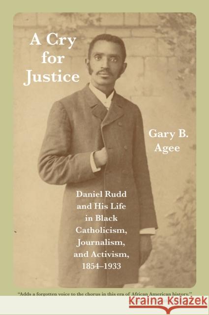 A Cry for Justice: Daniel Rudd and His Life in Black Catholicism, Journalism, and Activism, 1854-1933 Gary B. Agee 9781682260487 University of Arkansas Press