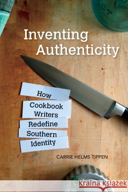 Inventing Authenticity: How Cookbook Writers Redefine Southern Identity Carrie Helms Tippen 9781682260654 University of Arkansas Press