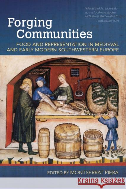 Forging Communities: Food and Representation in Medieval and Early Modern Southwestern Europe Montserrat Piera 9781682260678 University of Arkansas Press