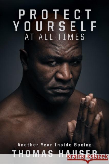 Protect Yourself at All Times: An Inside Look at Another Year in Boxing Thomas Hauser 9781682260746