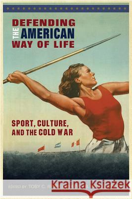 Defending the American Way of Life: Sport, Culture, and the Cold War Toby C. Rider Kevin B. Witherspoon Toby C. Rider 9781682260777 University of Arkansas Press