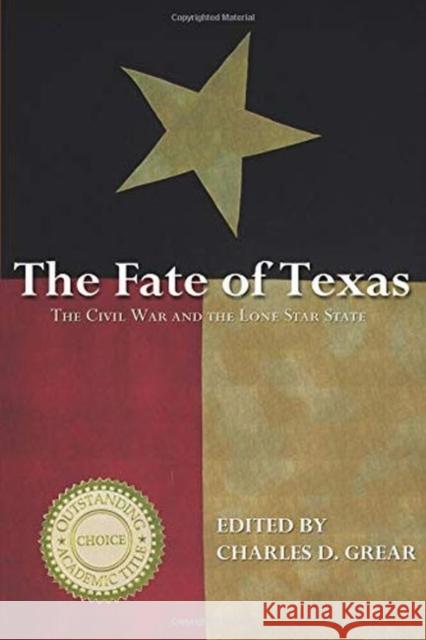 The Fate of Texas: The Civil War and the Lone Star State Charles D. Grear 9781682260883