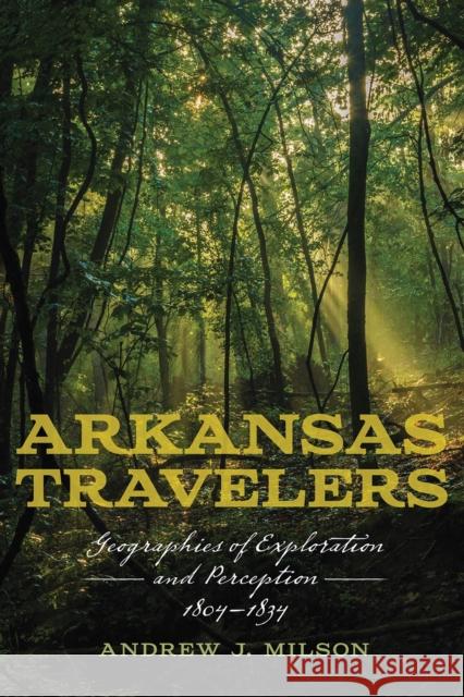 Arkansas Travelers: Geographies of Exploration and Perception, 1804-1834 Andrew J. Milson 9781682260968