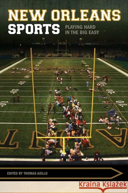 New Orleans Sports: Playing Hard in the Big Easy Thomas Aiello 9781682261002 University of Arkansas Press