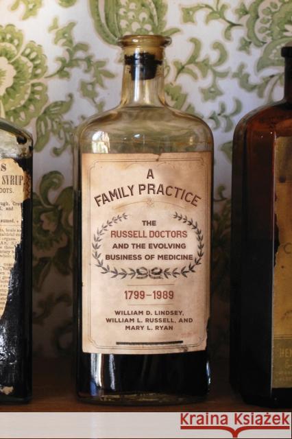 A Family Practice: The Russell Doctors and the Evolving Business of Medicine, 1799-1989 William D. Lindsey William L. Russell Mary L. Ryan 9781682261279