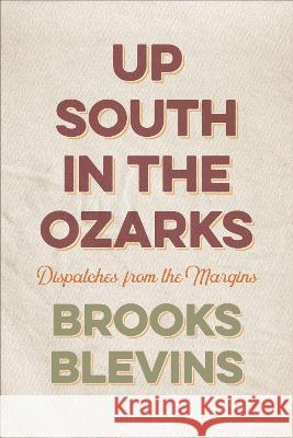 Up South in the Ozarks: Dispatches from the Margins Brooks Blevins 9781682262207 University of Arkansas Press