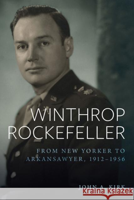 Winthrop Rockefeller: From New Yorker to Arkansawyer, 1912-1956 John A. Kirk 9781682262214