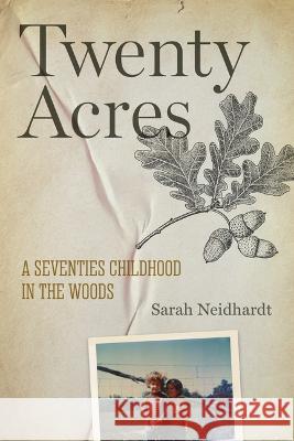 Twenty Acres: A Seventies Childhood in the Woods Sarah Neidhardt 9781682262276