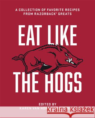 Eat Like the Hogs: A Collection of Favorite Recipes from Razorback Greats Karen Va Becky Bull 9781682262818 University of Arkansas Press