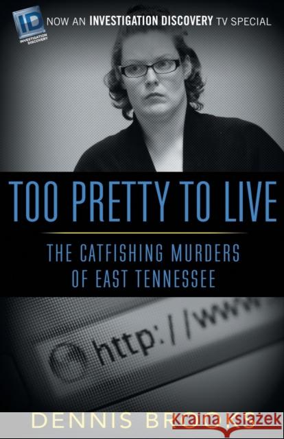 Too Pretty to Live: The Catfishing Murders of East Tennessee Dennis Brooks 9781682301999